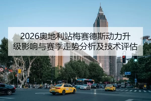 2026奥地利站梅赛德斯动力升级影响与赛季走势分析及技术评估